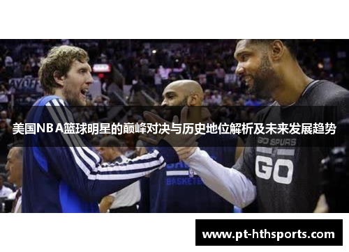 美国NBA篮球明星的巅峰对决与历史地位解析及未来发展趋势